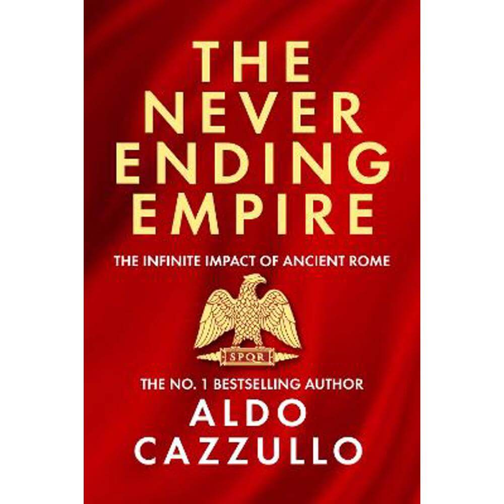 The Neverending Empire: The Infinite Impact of Ancient Rome (Hardback) - Aldo Cazzullo